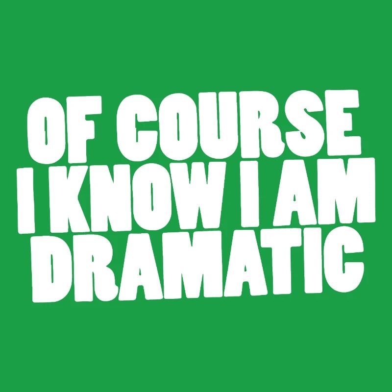 Of course I know I am dramatic