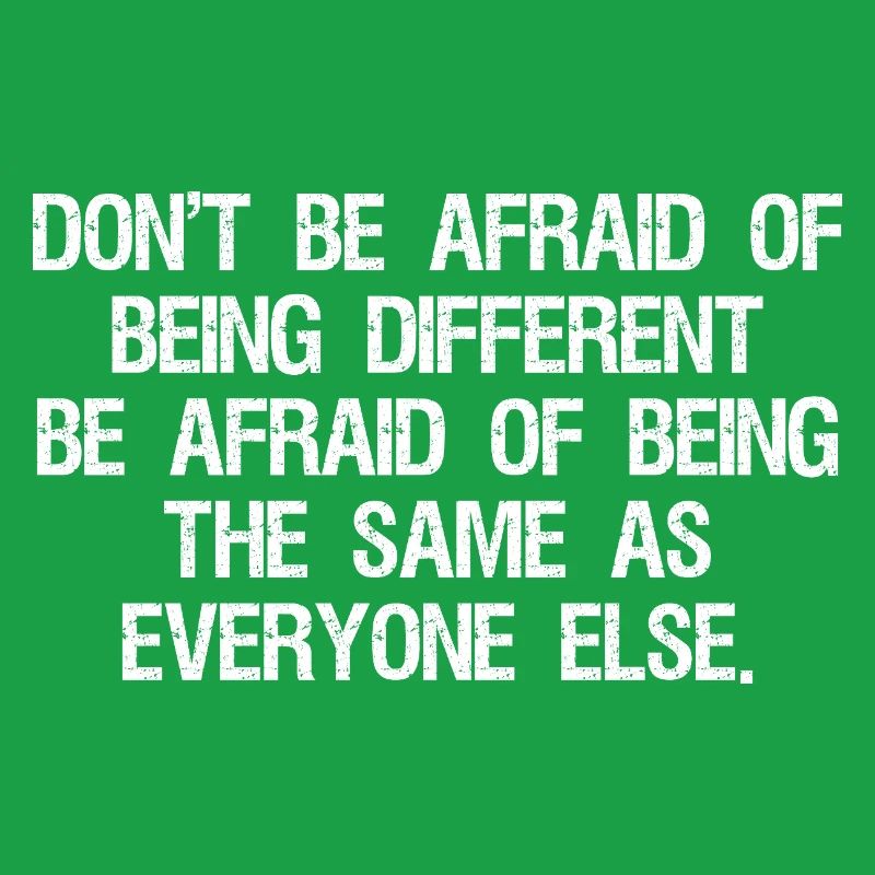 don't be afraid of being different be afraid of