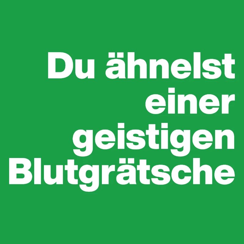 DU ÄHNELST EINER GEISTIGEN BLUTGRÄTSCHE. SARKASMUS