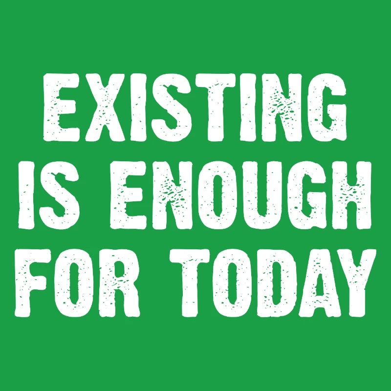 Existing Is Enough For Today