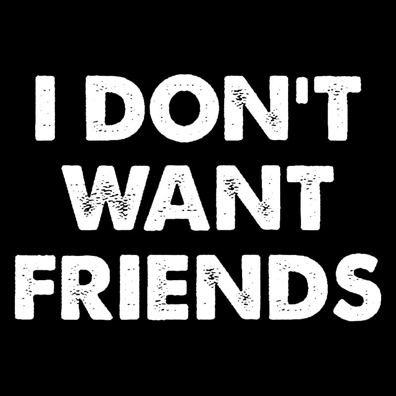 I DON'T WANT FRIENDS