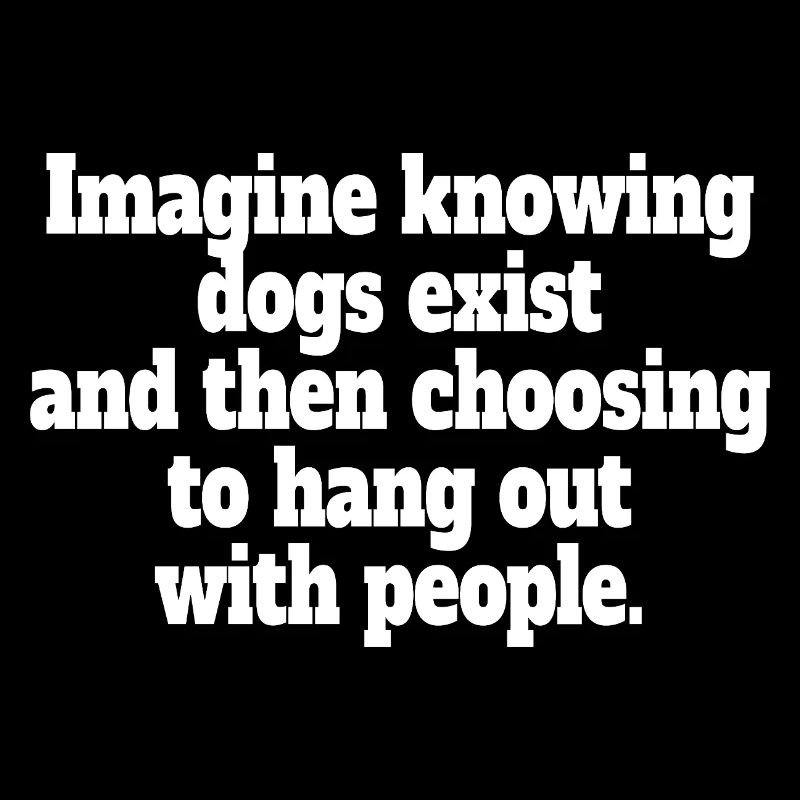 Imagine Knowing Dogs Exist Hundebesitzer Hundemama