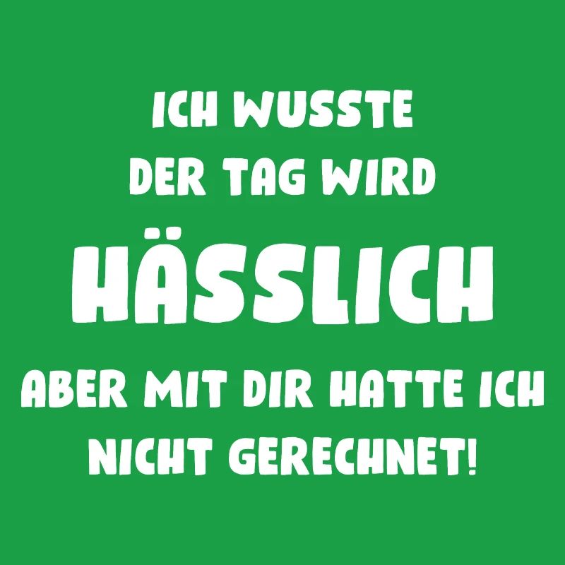 Ich wusste, der Tag wird hässlich, aber mit Dir...