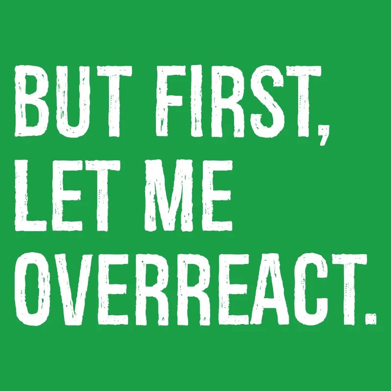 but first let me overreact