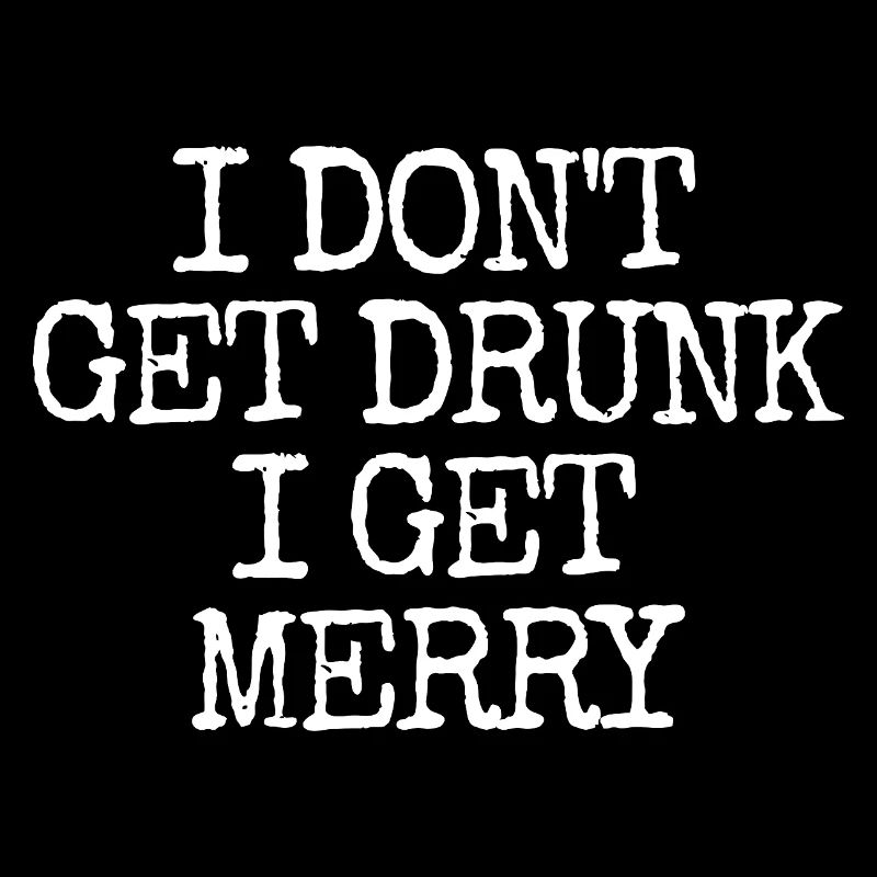 I don't get drunk, I get merry (lus
