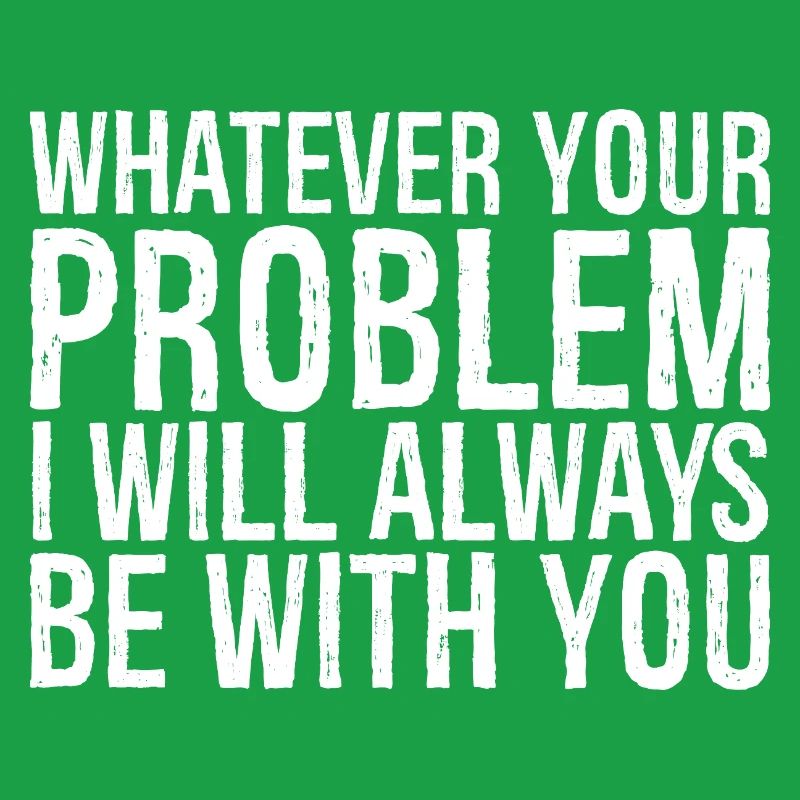 whatever your problem I will always be with you