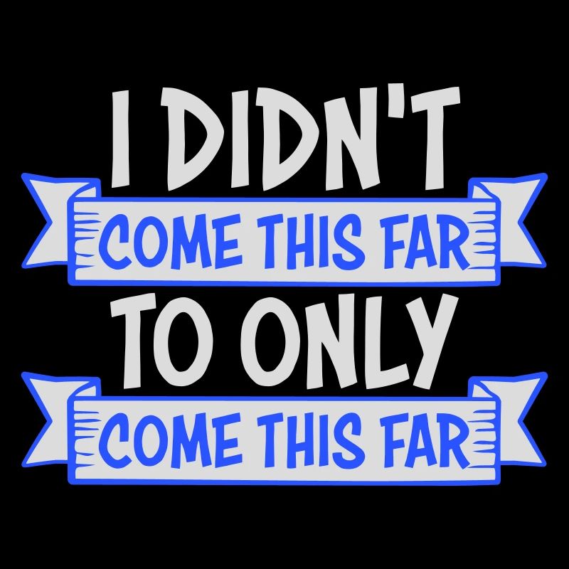 I Didn't Come This Far To Only Come This Far Motto