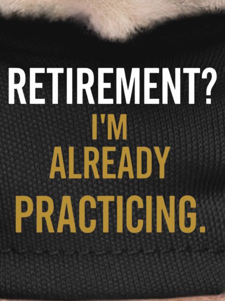 Retirement? I'm already practicing.