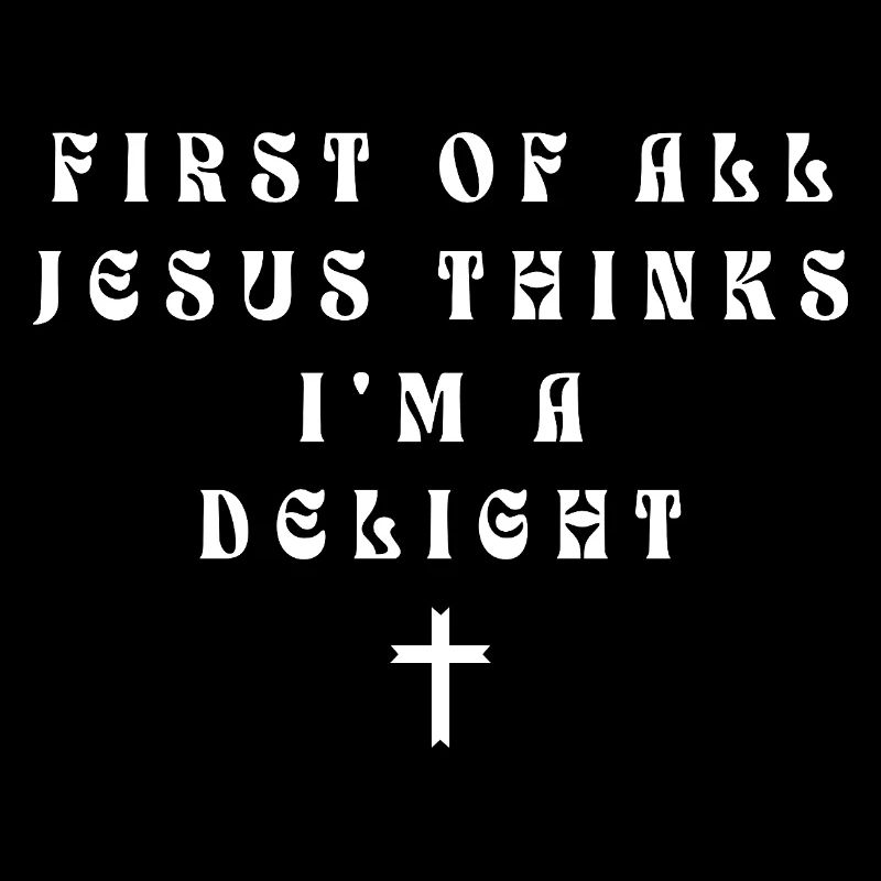First Of All Jesus Thinks I'm A Delight