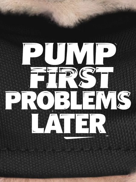 Pump first, problems later