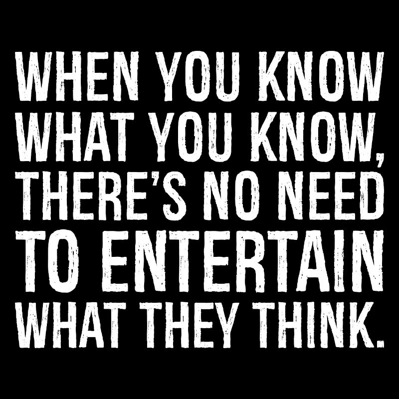 when you know what you know there's no need to