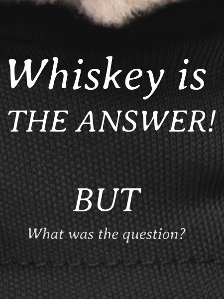 Whiskey is the answer