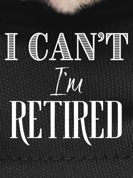 I Can't I'm Retired