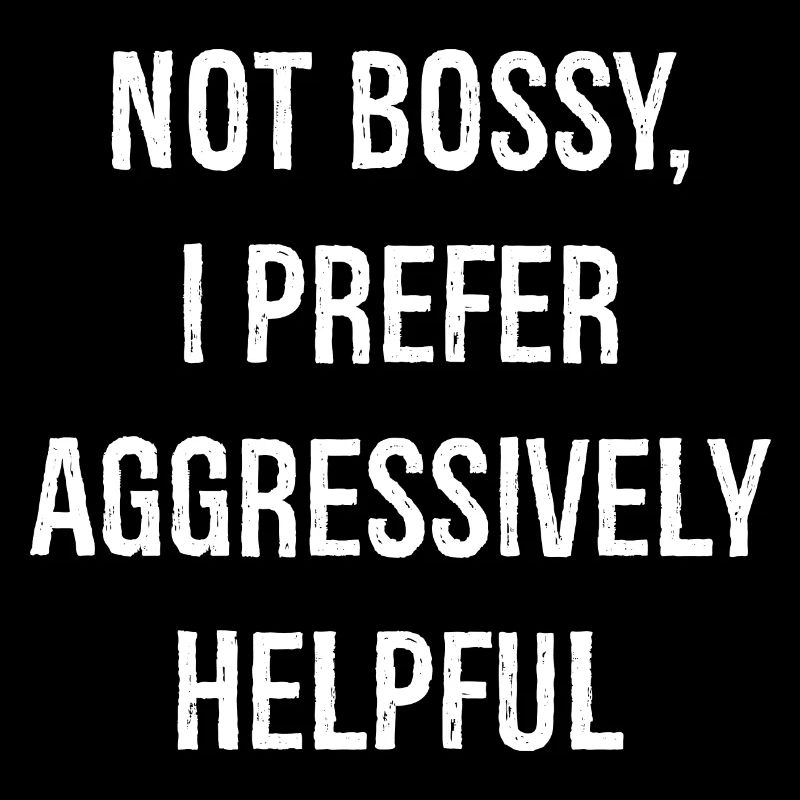 not bossy I prefer aggressively helpful funny