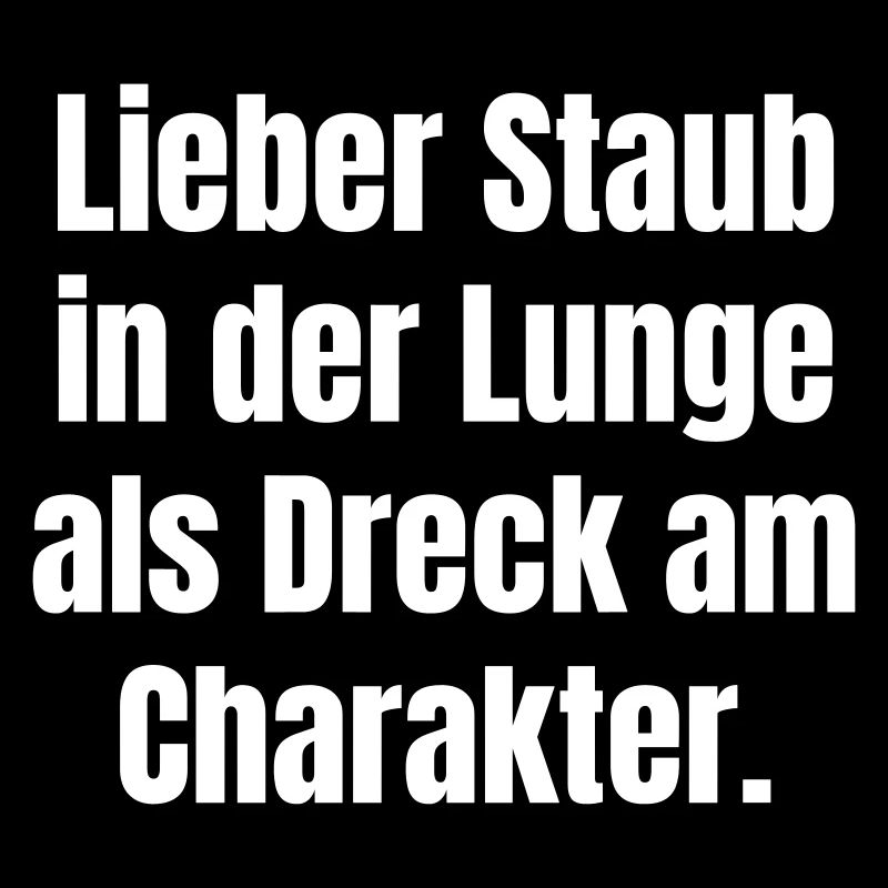 Better dust in the lungs than dirt in the character.