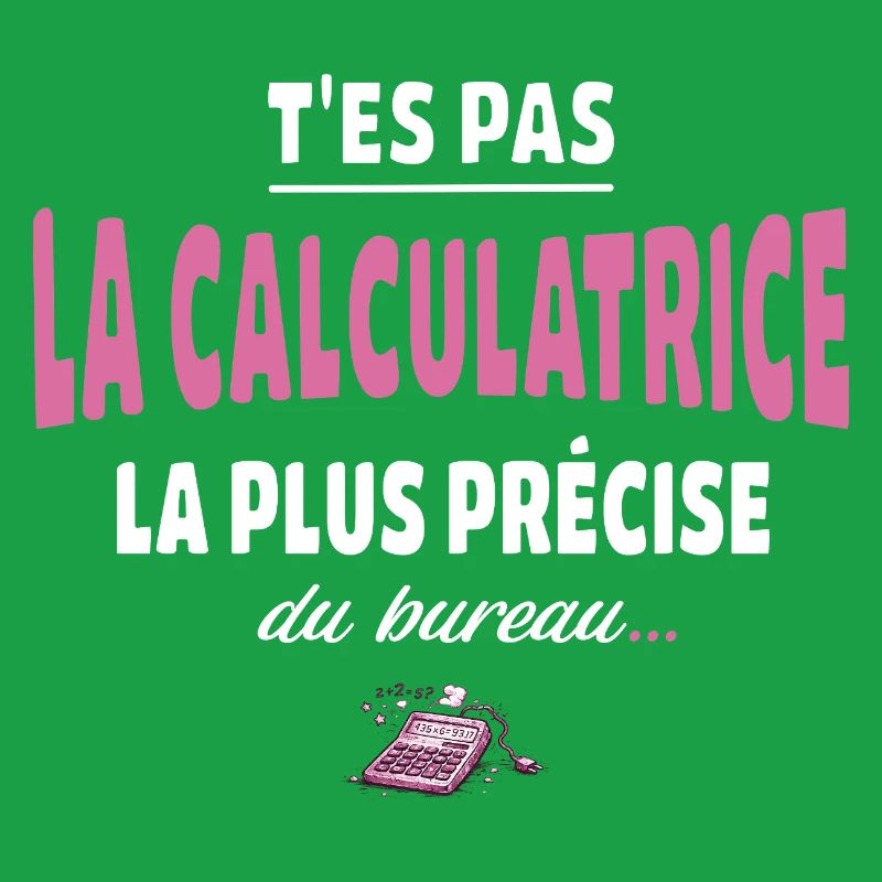 T’es pas la calculatrice la plus précise du bureau