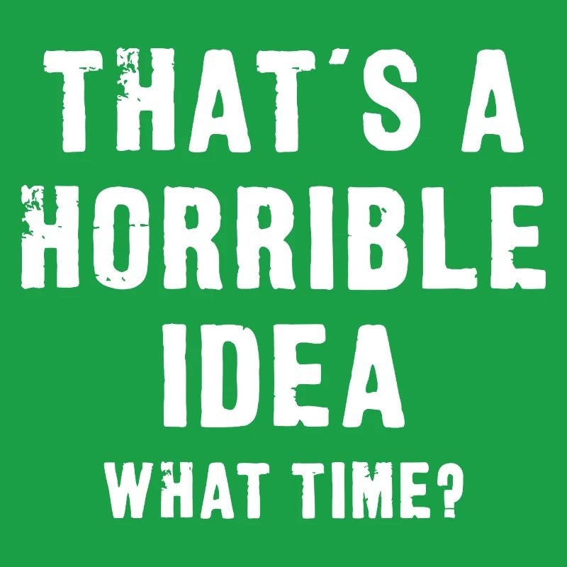 That’s a Horrible Idea