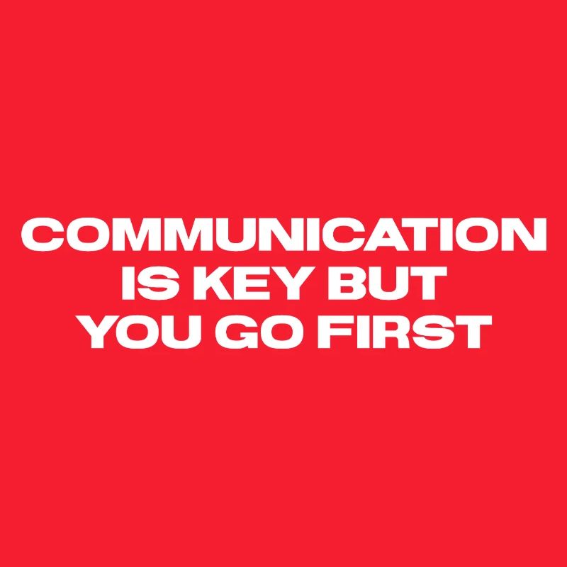 Communication is key but you go first