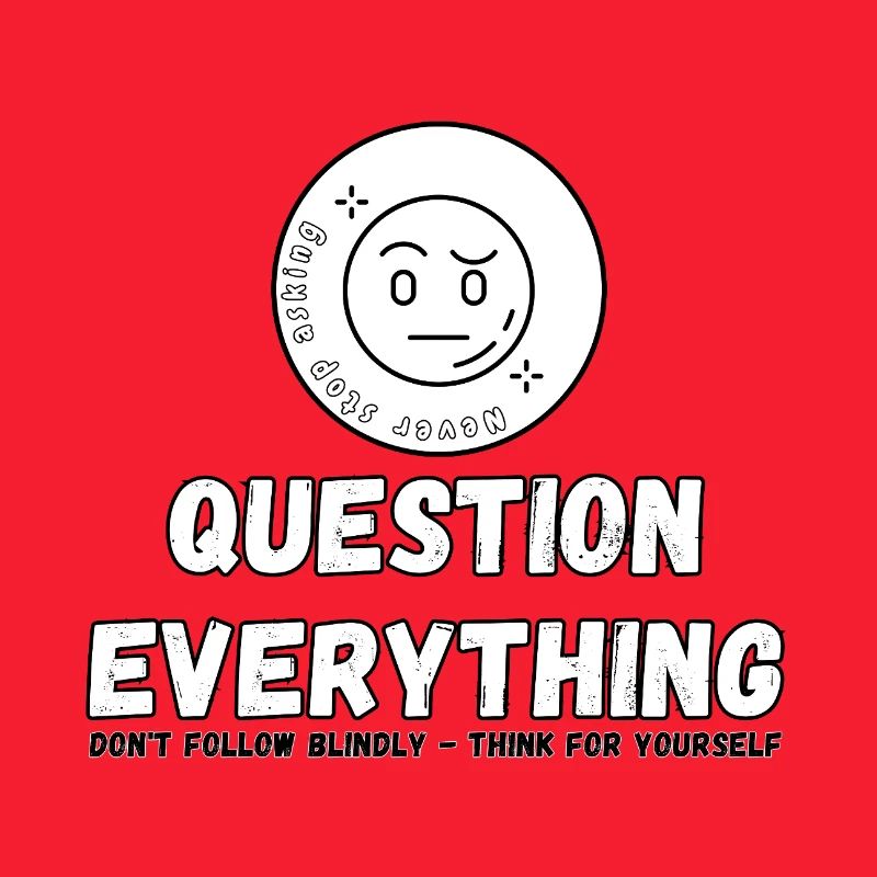 Question Everything - Never Stop Asking 