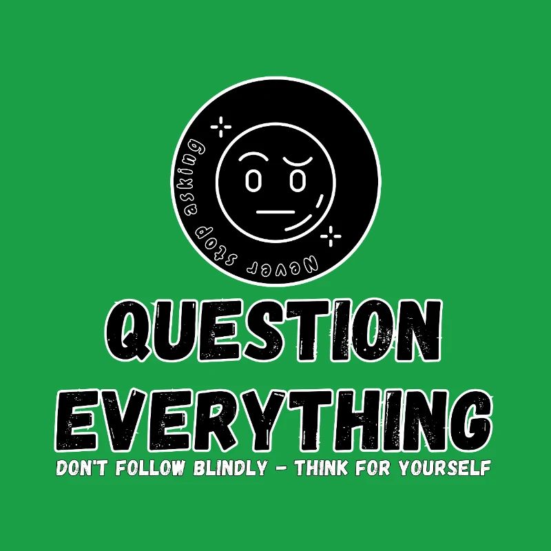 Question Everything - Never Stop Asking