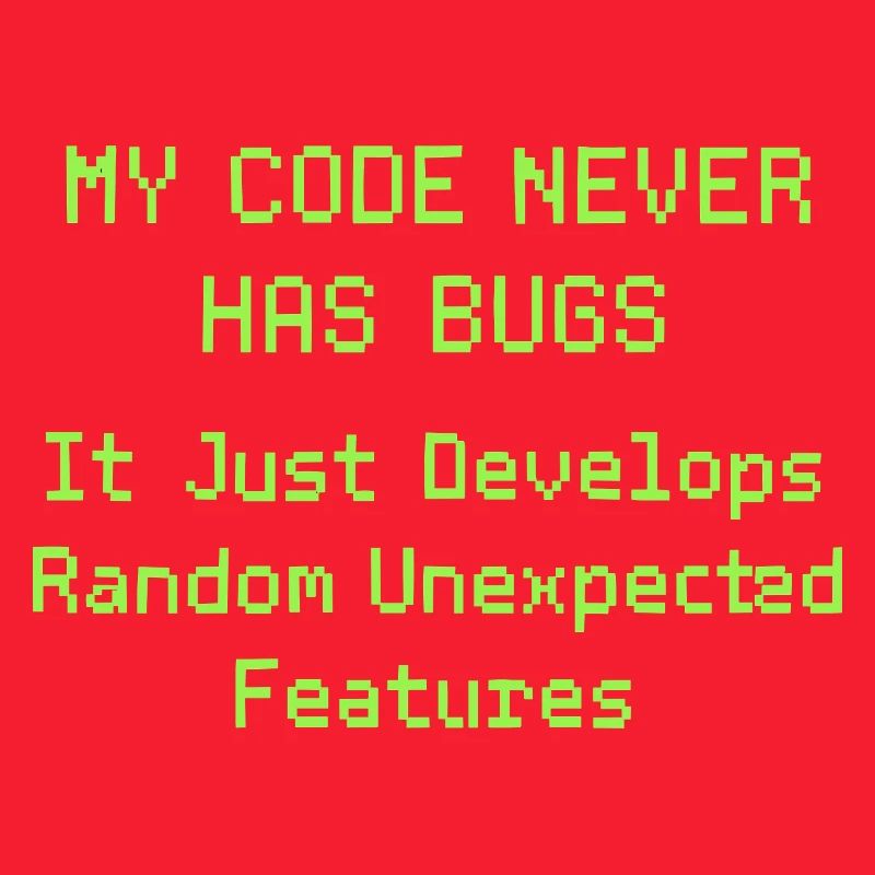 My code never has bugs, it just develops randomly