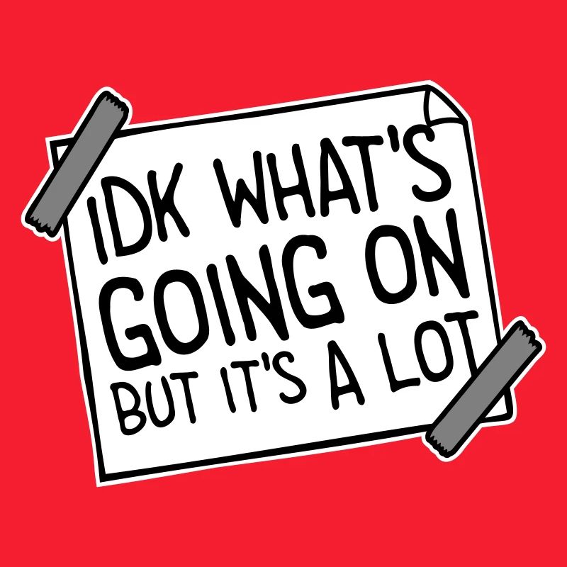 Idk What's Going On But It's A Lot Overwhelmed