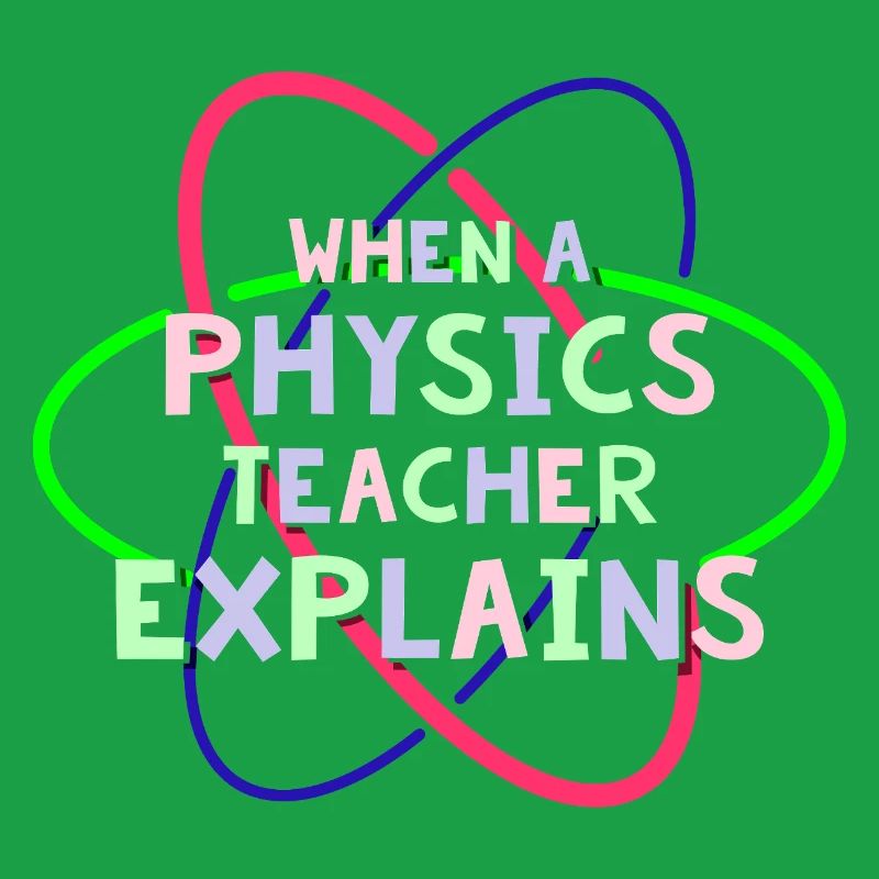 Physics Physicist Physics Student Physics Teacher