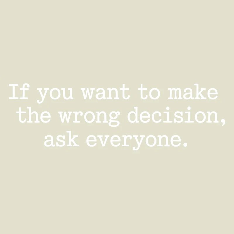 Want To Make Wrong Decision Ask Everyone Mindset