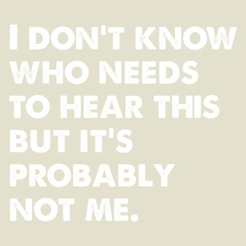 I Don't Know Who Needs To Hear This