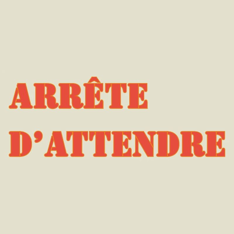 ARRÊTE D’ATTENDRE