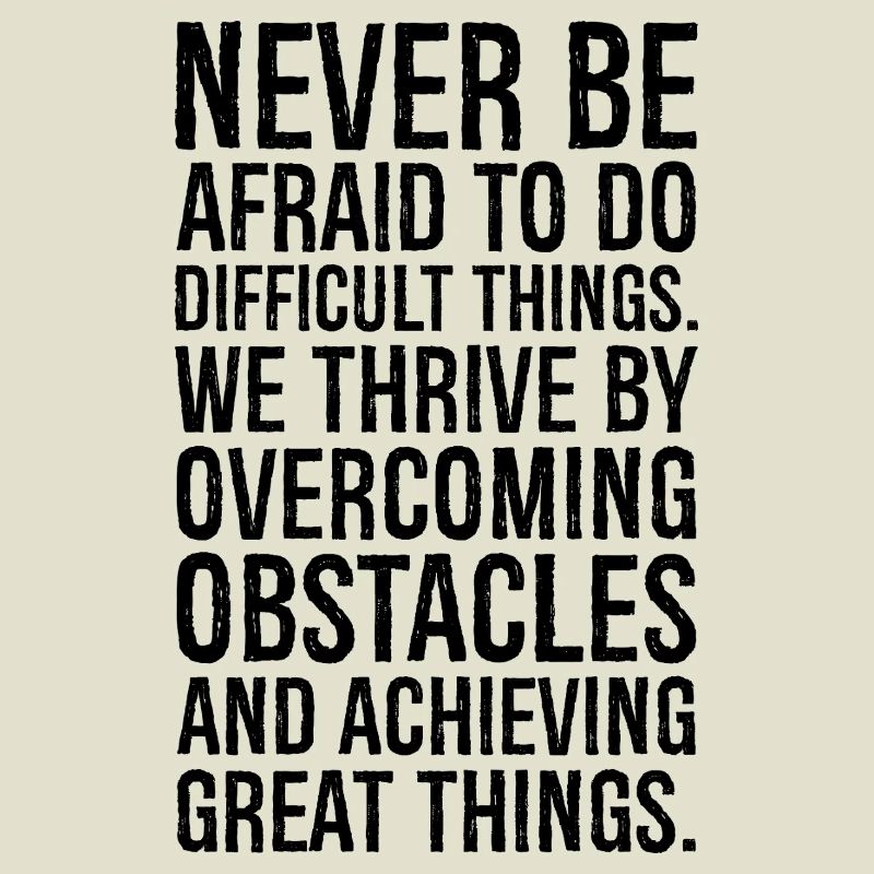 never be afraid to do difficult things we thriv