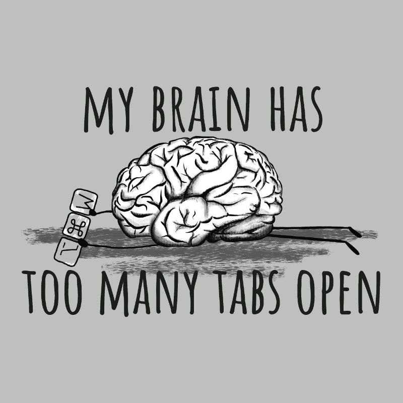 My Brain has too many tabs open!