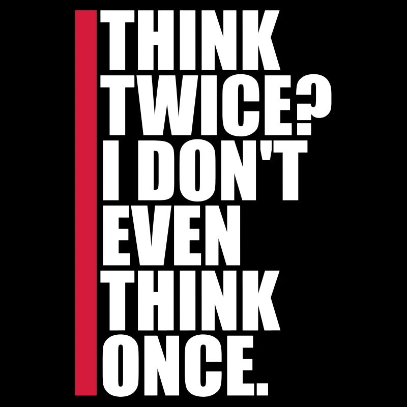 Think Twice? I Don't Even Think Once Lustig Spruch