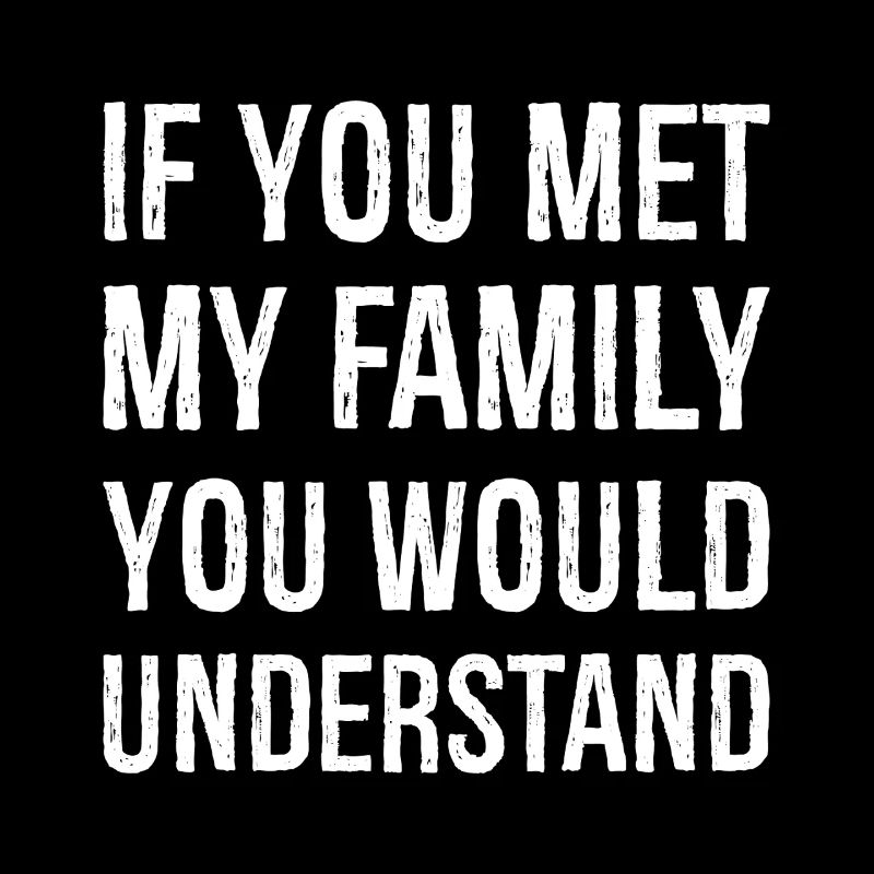 Si vous rencontriez ma famille, vous comprendriez