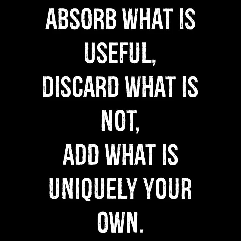 absorb what is useful discard what is not add