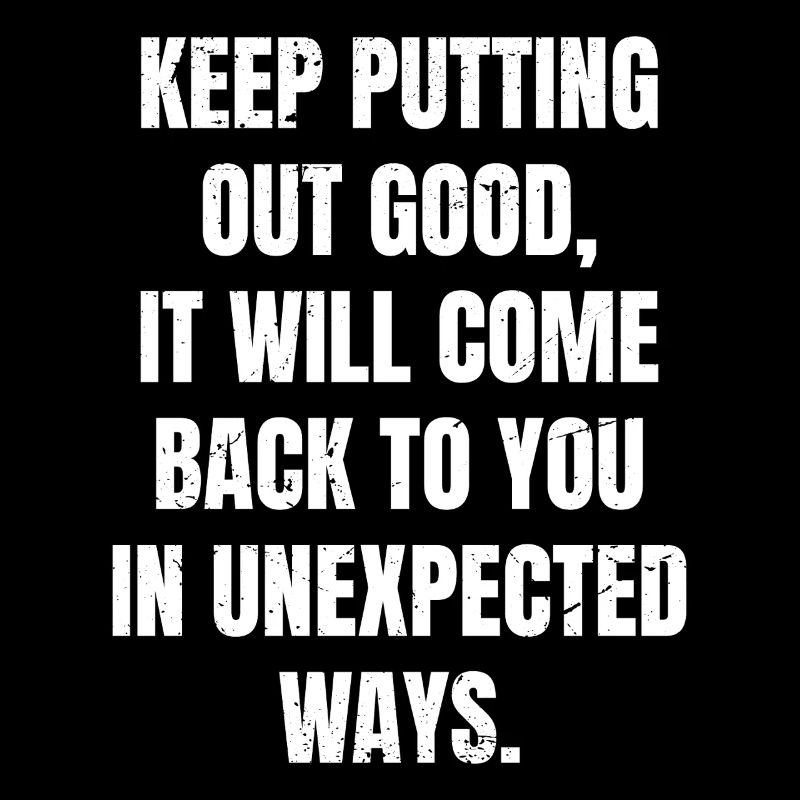 keep putting out good it will come back to you