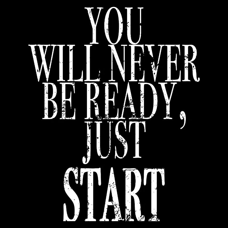 you will never be ready, just start
