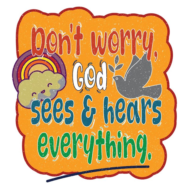 Don't Worry, God sees & hears everything..