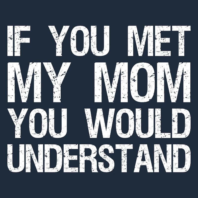 Si vous rencontriez ma mère, vous comprendriez