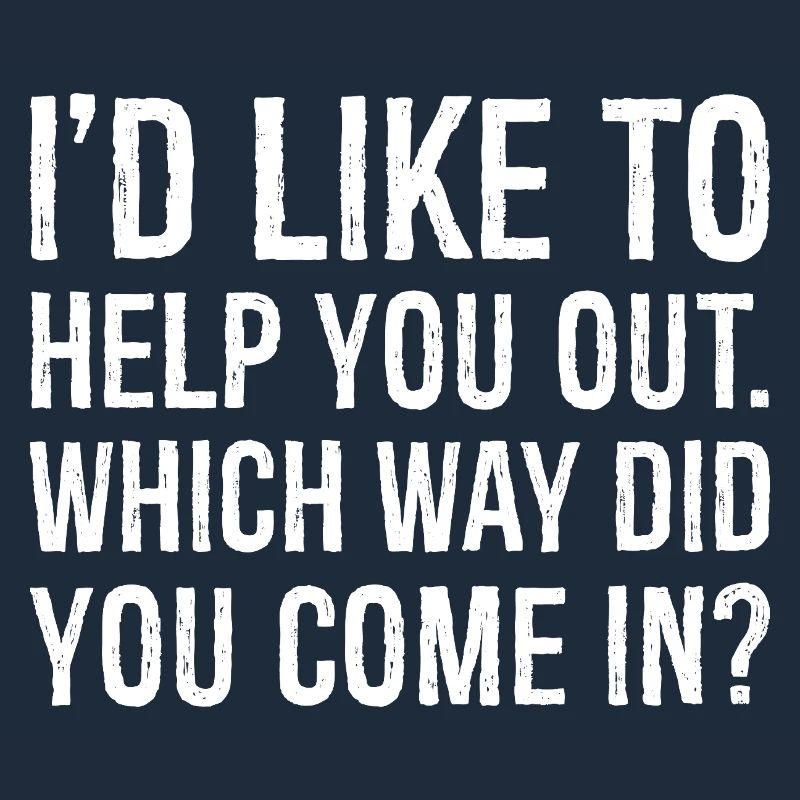 I'd like to help you out which way did you come