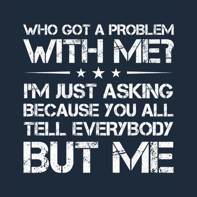 who got a problem with me I m just asking because