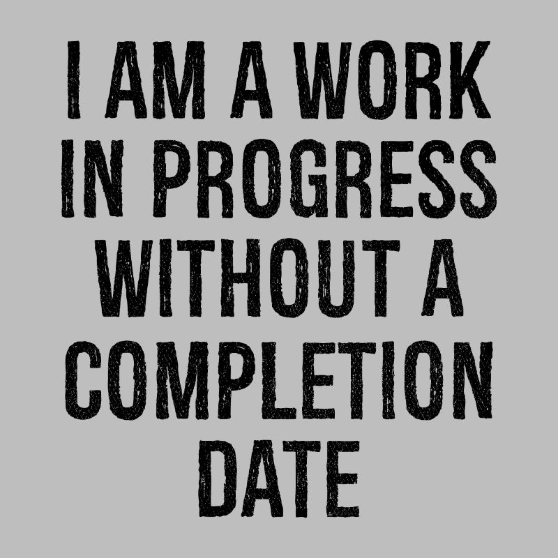 I am a work in progress without a completion date