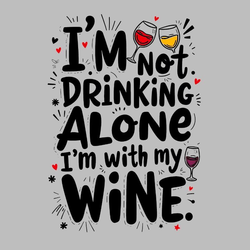 I’M NOT DRINKING ALONE, I’M WITH MY WINE