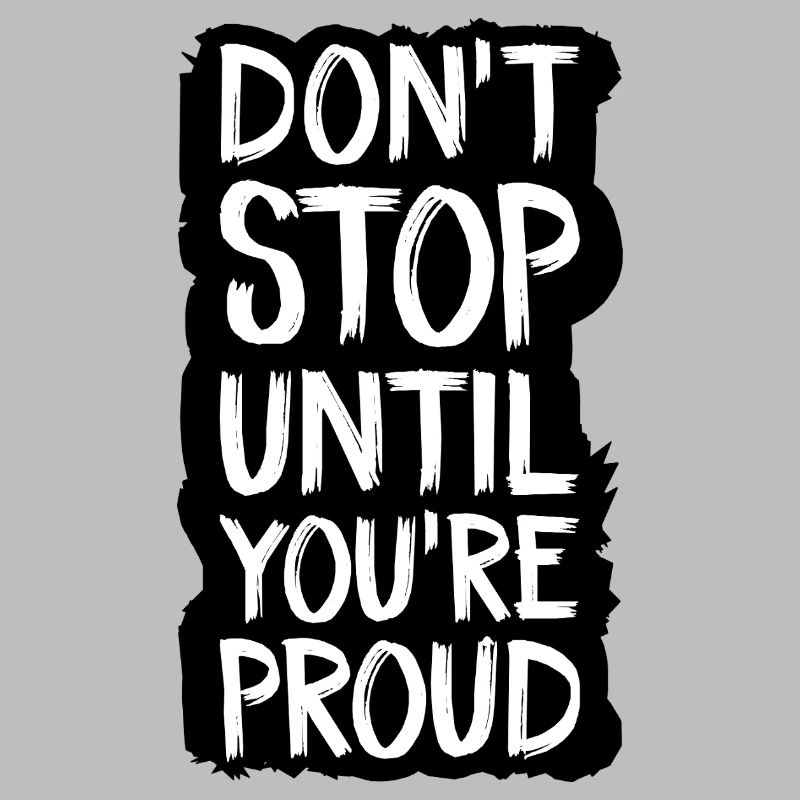 Höre nicht auf, bis du stolz bist