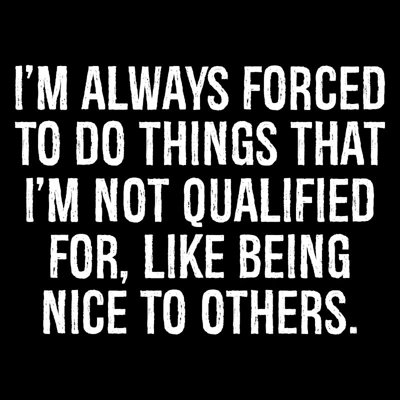 I'm always forced to do things that I'm not 