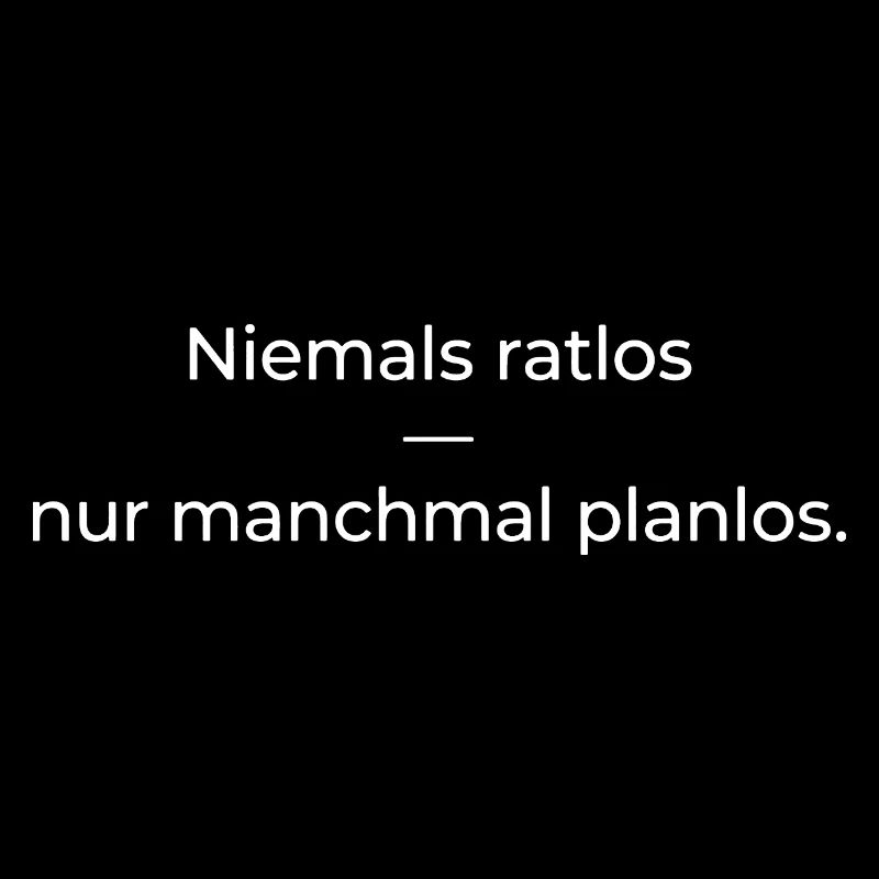 Niemals ratlos, nur planlos manchmal