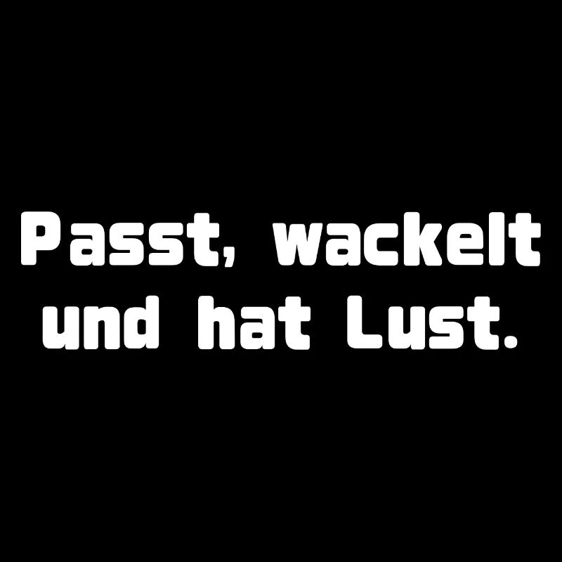 Passt, wackelt und hat Lust.