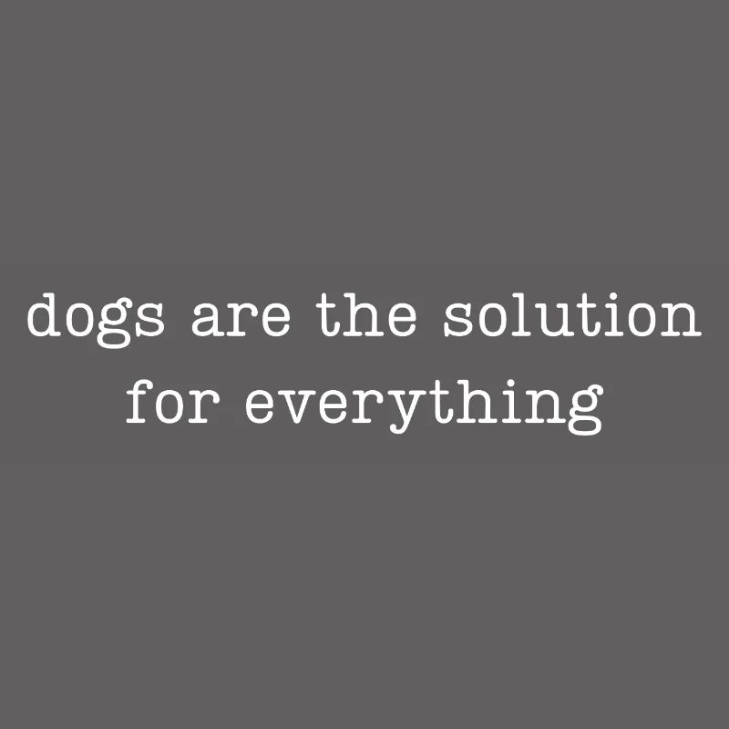 dogs are the solution for everything