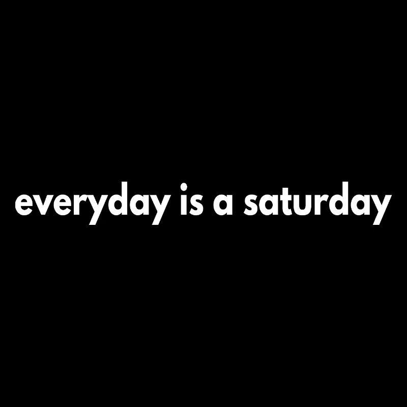 everyday is a saturday