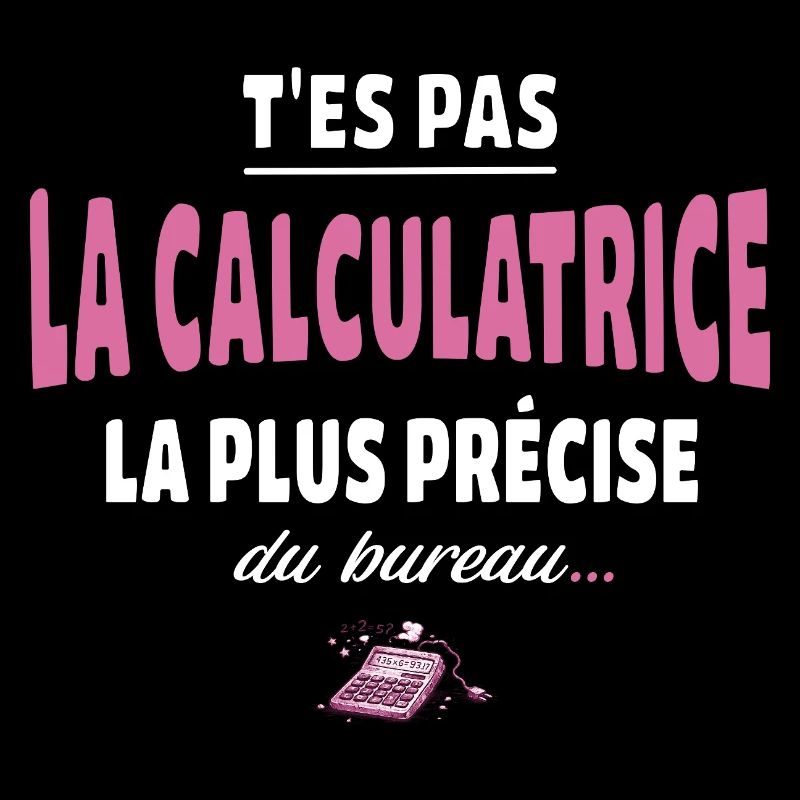 T’es pas la calculatrice la plus précise du bureau